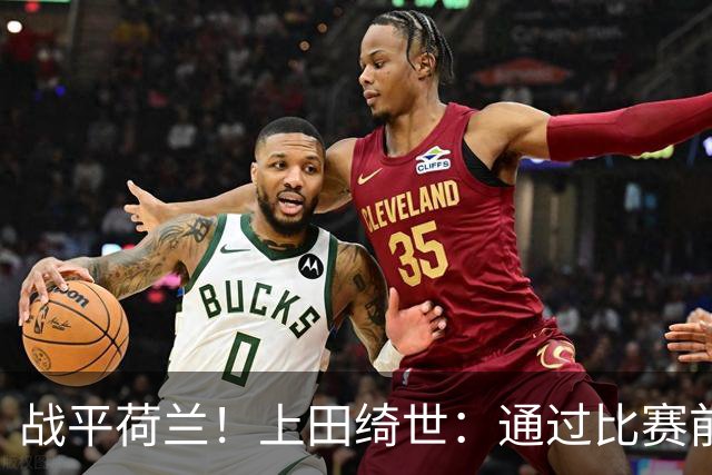 战平荷兰！上田绮世：通过比赛前半段，我们摸清范戴克的防守习惯
